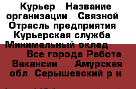 Курьер › Название организации ­ Связной › Отрасль предприятия ­ Курьерская служба › Минимальный оклад ­ 33 000 - Все города Работа » Вакансии   . Амурская обл.,Серышевский р-н